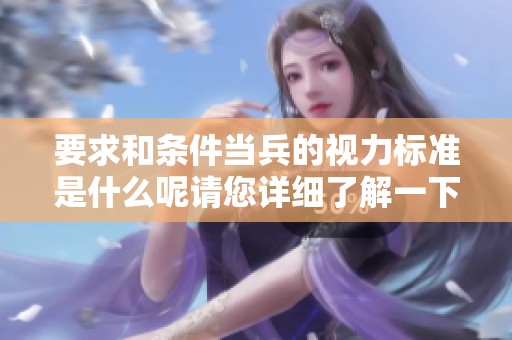要求和条件当兵的视力标准是什么呢请您详细了解一下