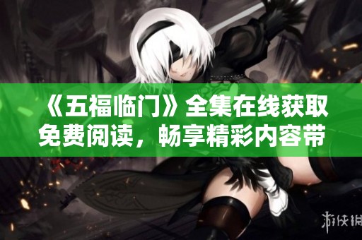 《五福临门》全集在线获取免费阅读，畅享精彩内容带来的乐趣