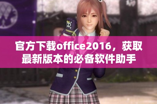 官方下载office2016，获取最新版本的必备软件助手