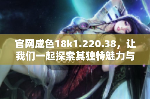 官网成色18k1.220.38，让我们一起探索其独特魅力与价值