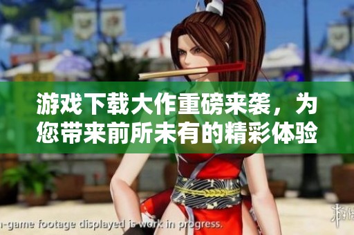 游戏下载大作重磅来袭，为您带来前所未有的精彩体验！