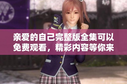 亲爱的自己完整版全集可以免费观看，精彩内容等你来体验！