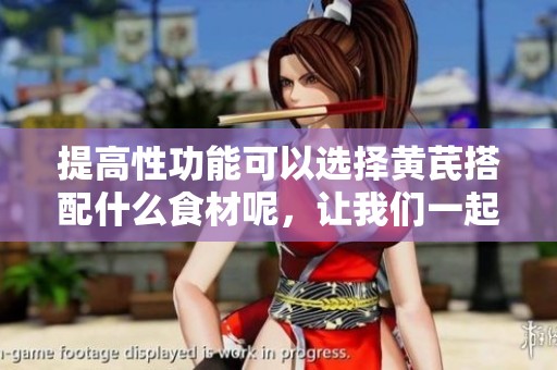 提高性功能可以选择黄芪搭配什么食材呢，让我们一起来了解一下吧