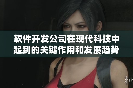 软件开发公司在现代科技中起到的关键作用和发展趋势分析