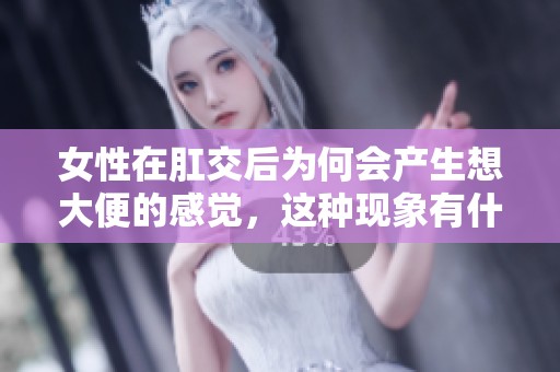 女性在肛交后为何会产生想大便的感觉，这种现象有什么原因呢