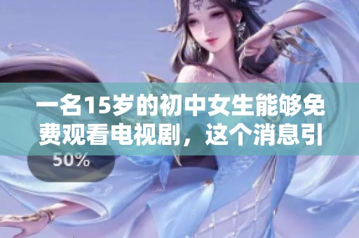 一名15岁的初中女生能够免费观看电视剧，这个消息引发了大家的关注