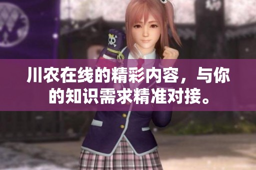 川农在线的精彩内容，与你的知识需求精准对接。