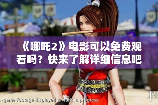 《哪吒2》电影可以免费观看吗？快来了解详细信息吧