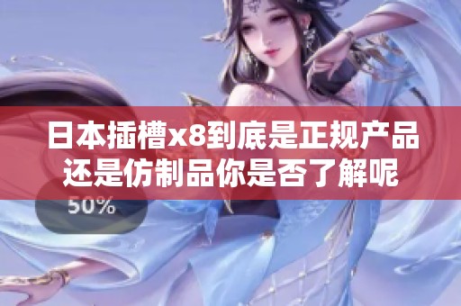 日本插槽x8到底是正规产品还是仿制品你是否了解呢