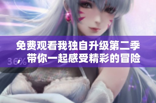 免费观看我独自升级第二季，带你一起感受精彩的冒险旅程