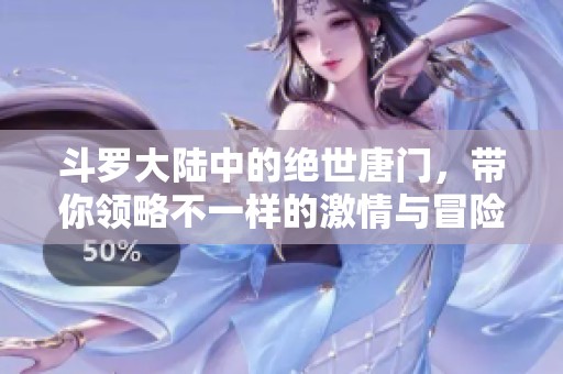 斗罗大陆中的绝世唐门，带你领略不一样的激情与冒险之旅