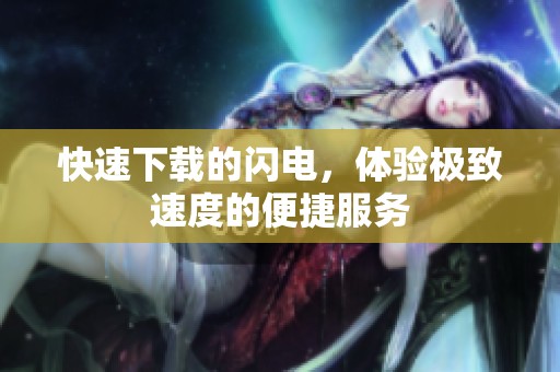 快速下载的闪电，体验极致速度的便捷服务