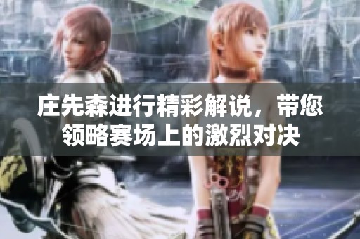庄先森进行精彩解说，带您领略赛场上的激烈对决