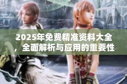 2025年免费精准资料大全，全面解析与应用的重要性不容忽视