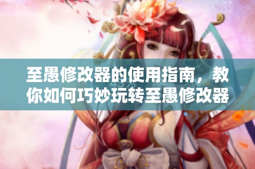 至愚修改器的使用指南，教你如何巧妙玩转至愚修改器这一工具
