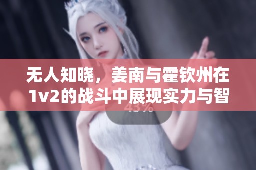 无人知晓，姜南与霍钦州在1v2的战斗中展现实力与智慧