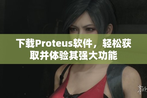 下载Proteus软件，轻松获取并体验其强大功能