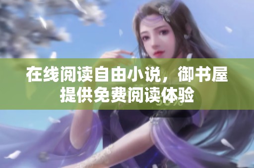 在线阅读自由小说，御书屋提供免费阅读体验