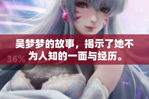 吴梦梦的故事，揭示了她不为人知的一面与经历。