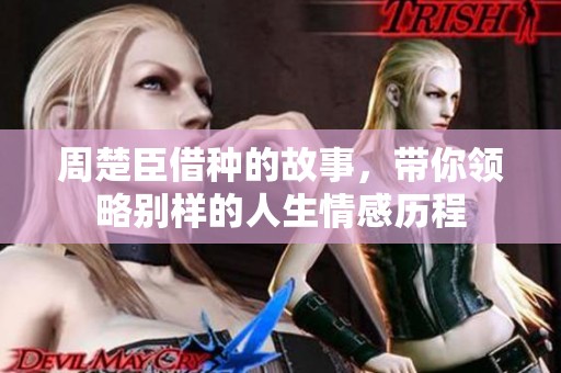 周楚臣借种的故事，带你领略别样的人生情感历程