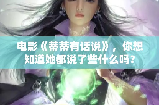电影《蒂蒂有话说》，你想知道她都说了些什么吗？