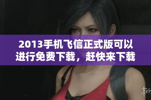 2013手机飞信正式版可以进行免费下载，赶快来下载官方版本吧