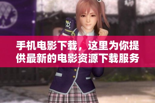 手机电影下载，这里为你提供最新的电影资源下载服务。