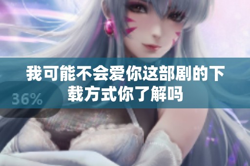 我可能不会爱你这部剧的下载方式你了解吗