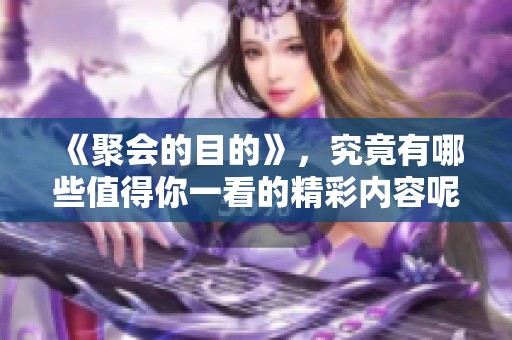 《聚会的目的》，究竟有哪些值得你一看的精彩内容呢？让我们来聊聊这部韩剧。