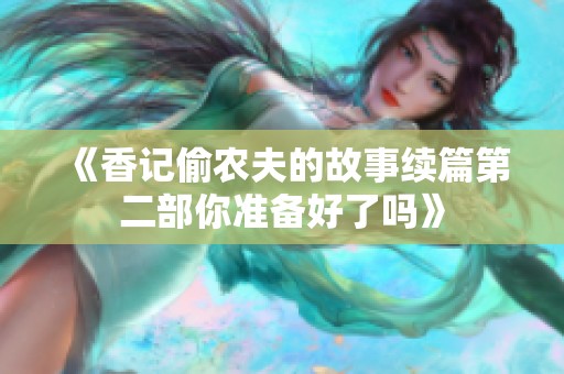 《香记偷农夫的故事续篇第二部你准备好了吗》