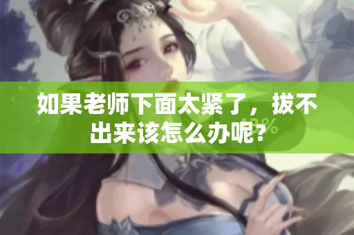 如果老师下面太紧了，拔不出来该怎么办呢？