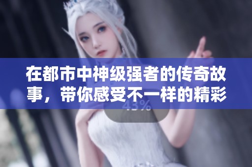 在都市中神级强者的传奇故事，带你感受不一样的精彩人生