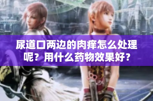 尿道口两边的肉痒怎么处理呢？用什么药物效果好？