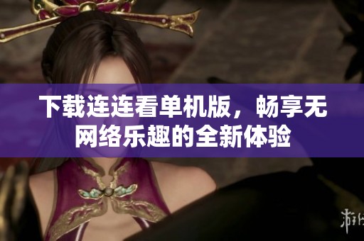 下载连连看单机版，畅享无网络乐趣的全新体验