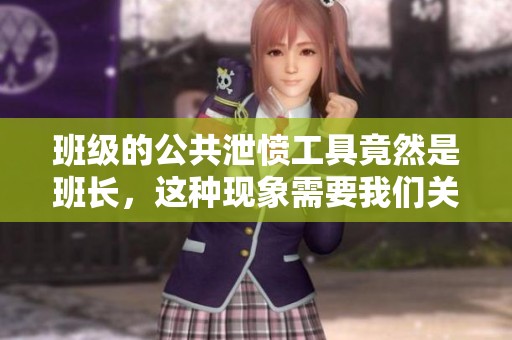 班级的公共泄愤工具竟然是班长，这种现象需要我们关注和反思