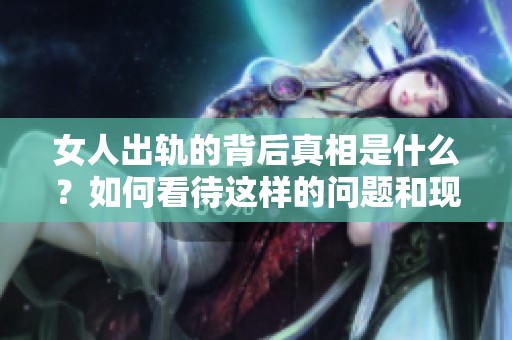 女人出轨的背后真相是什么？如何看待这样的问题和现象呢