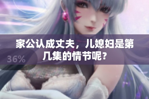 家公认成丈夫，儿媳妇是第几集的情节呢？
