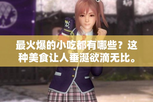 最火爆的小吃都有哪些？这种美食让人垂涎欲滴无比。