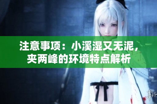 注意事项：小溪湿又无泥，夹两峰的环境特点解析