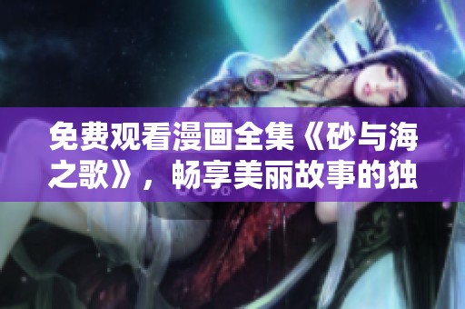 免费观看漫画全集《砂与海之歌》，畅享美丽故事的独特魅力