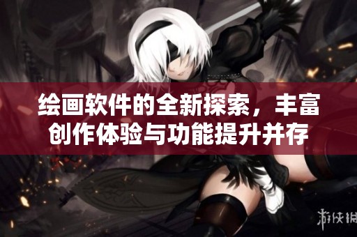 绘画软件的全新探索，丰富创作体验与功能提升并存