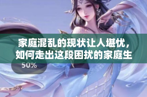 家庭混乱的现状让人堪忧，如何走出这段困扰的家庭生活呢