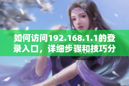 如何访问192.168.1.1的登录入口，详细步骤和技巧分享