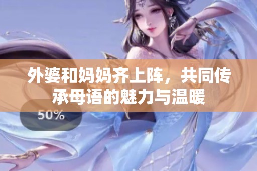外婆和妈妈齐上阵，共同传承母语的魅力与温暖