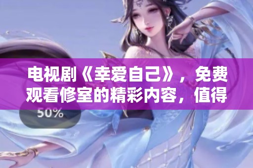 电视剧《幸爱自己》，免费观看修室的精彩内容，值得一看！