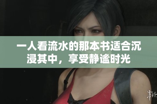 一人看流水的那本书适合沉浸其中，享受静谧时光