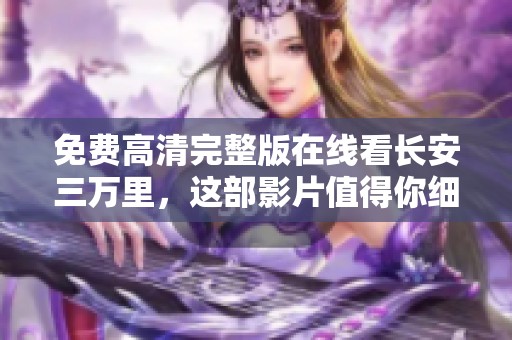 免费高清完整版在线看长安三万里，这部影片值得你细细品味与欣赏