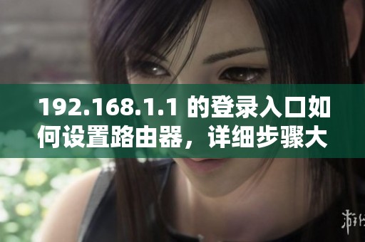 192.168.1.1 的登录入口如何设置路由器，详细步骤大揭秘