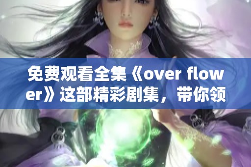 免费观看全集《over flower》这部精彩剧集，带你领略不一样的故事。