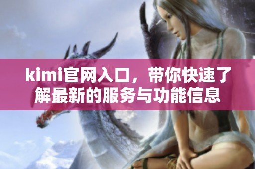 kimi官网入口，带你快速了解最新的服务与功能信息